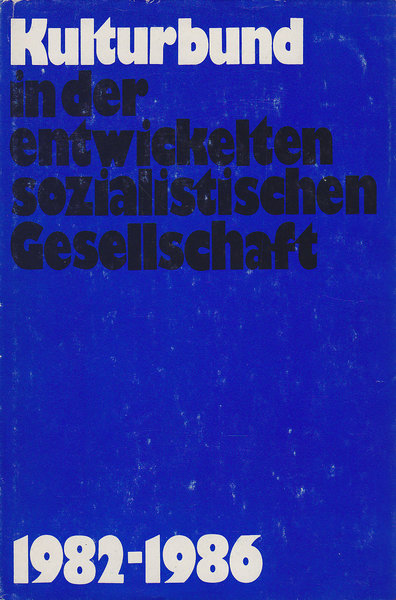 Kulturbund in der entwickelten sozialistischen Gesellschaft. 1982-1986 Aus Dokumenten der Arbeit zwischen dem X. und XI. Bundeskongreß (1982-1986)