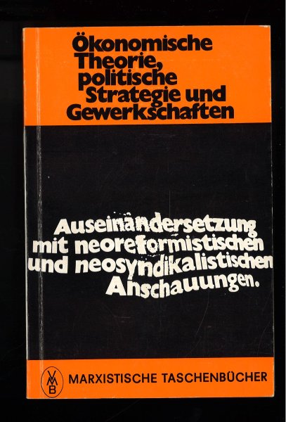 Ökonomische Theorie, politische Strategie und Gewerkschaften Auseinandersetzung mit neoreformistischen und neosyndikalistischen Anschauungen. Reihe Marxistische Taschenbücher