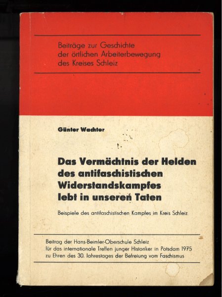 Das Vermächtnis der Helden des antifaschistischen Widerstandskampfes lebt in unseren Taten. Beispiele des antifasch. Kampfes in Schleiz. Beiträge zur Geschichte der örtlichen Arbeiterbewegung des Kreises Schleiz. Schleiz 8. Mai 1975