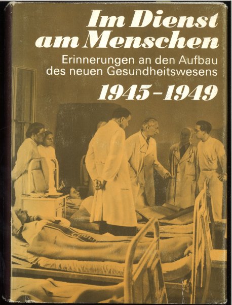 Im Dienst am Menschen. Erinnerungen an den Aufbau des neuen Gesundheitswesen 1945 - 1949 Band I. Mit 70 Abb.