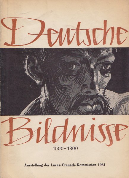 Deutsche Bildnisse 1500 - 1800. Ausstellung der Lucas-Cranach-Kommission beim Ministerium für Kultur 24. Juni - 27. August 1961