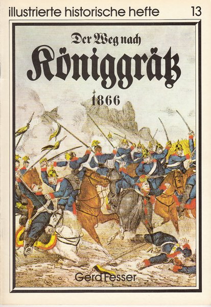 Der Weg nach Königgrätz 1866. Illustrierte historische Hefte Nr. 13 IHH