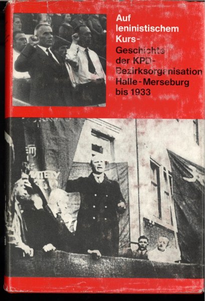 Auf leninistischem Kurs - Geschichte der KPD-Bezirksorganisation Halle-Merseburg bis 1933. Mit 5 Karten. Hrsg. BL Halle. Kommission zur Erforschung der Geschichte der örtlichen Arbeiterbewegung