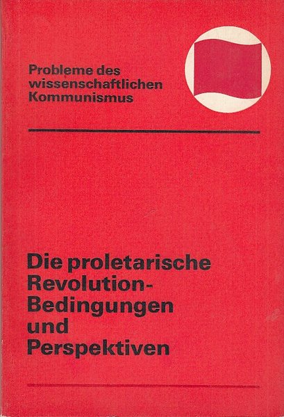 Die Proletarische Revolution - Bedingungen und Perspektiven. Reihe Probleme des wissenschaftlichen Kommunismus