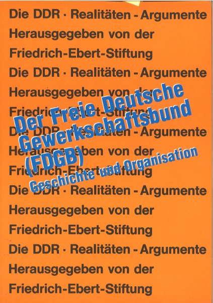 Der Freie Deutsche Gewerkschaftsbund (FDGB) Geschichte und Organisation. Reihe Die DDR - Realitäten Argumente