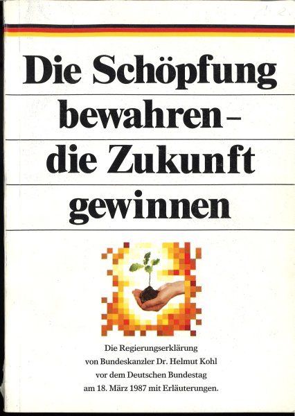 Die Schöpfung bewahren - die Zukunft gewinnen. Die Regierungserklärung von Bundeskanzler Dr. Helmut Kohl vor dem Deutschen Bundestag am 18. März 1987 mit Erläuterungen