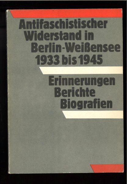 Antifaschistischer Widerstand in Berlin-Weißensee 1933 bis 1945. Erinnerungen, Berichte, Biografien