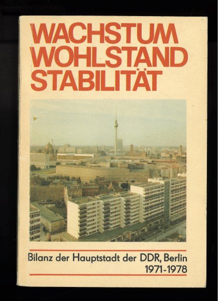 Wachstum Wohlstand Stabilität. Bilanz der Hauptstadt der DDR, Bln. 1971-1978. Erfolgreich verwirklichen wir das Programm des Wachstum des Wohlstands und der Stabilität. Material zur XIII.Bdk der SED Febr. 1979. (Statistik)