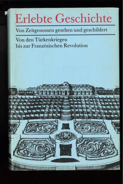 Erlebte Geschichte - Von Zeitgenossen gesehen und geschildert. Von den Türkenkriegen bis zur französischen Revolution