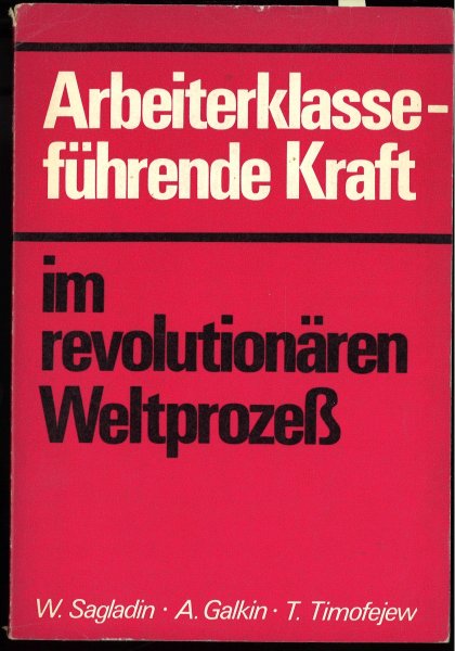 Die Arbeiterklasse - führende Kraft im revolutioären Weltprozeß. Kritik bürgerlicher und reformistischer Konzeptionen