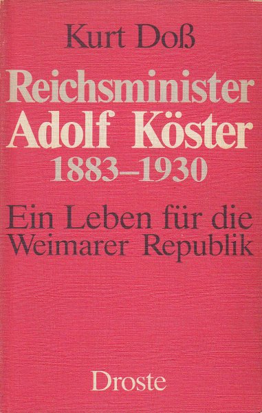 Reichsminister Adolf Köster 1883-1930 Ein Leben für die Weimarer Republik