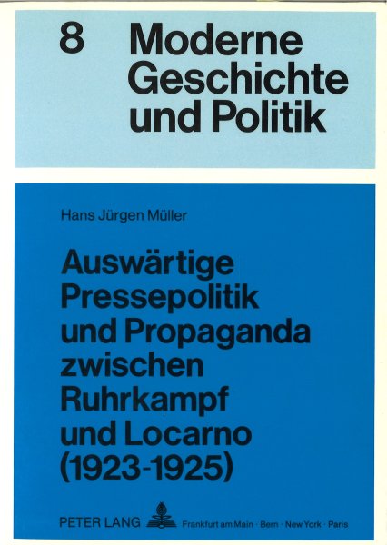 Auswärtige Pressepolitik und Propaganda zwischen Ruhrkampf und Locarno (1923-1925) Eine Untersuchung über die Rolle der Öffentlichkeit in der Außenpolitik Stressemanns