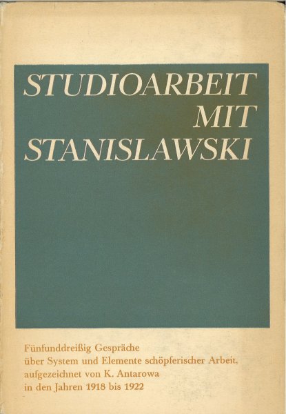Studioarbeit mit Stanislawski. Dreißig Gespräche über System und Elemente schöpferischer Arbeit, Aufgezeichnet von K. Antarowa in den Jahren 1918 bis 1922