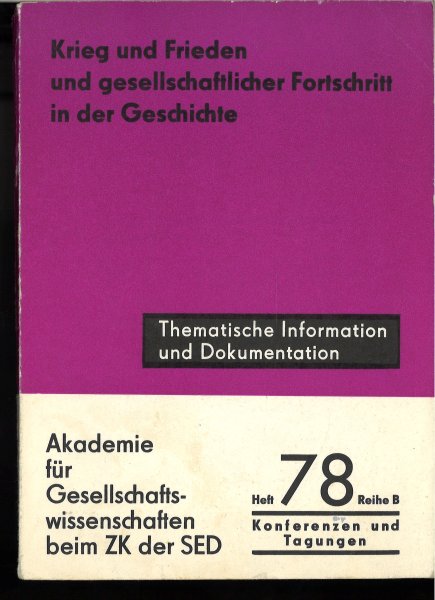 Krieg und Frieden und gesellschaftlichen Fortschritt in der Geschichte. Arbeitskreis 7 des VIII. Historiker-Kongresses Februar 1989 Thematische Information und Dokumentation. Heft 78 Reihe B. Konferenzen und Tagungen