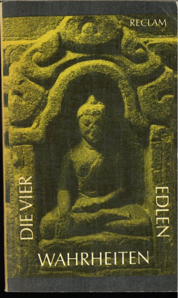 Die vier edlen Wahrheiten Texte des ursprünglichen Buddhismus. Univ. Bibliothek Philosophie-Geschichte-Kulturgeschichte. Bd. 1009