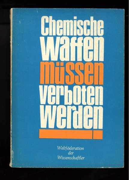 Chemische Waffen müssen verboten werden. Eine Analyse des Entwicklungsstandes auf dem Gebiet der chemischen Waffen, die Konsequenzen ihres Einsatzes und die Möglichkeiten, zu einem bedingungslosen Verbot solcher Waffen zu kommen (Blatt leicht eingerissen)