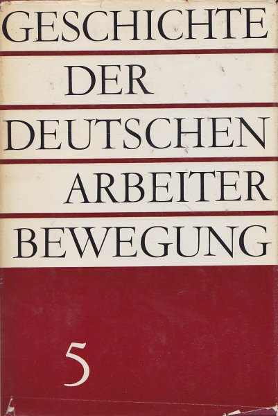Geschichte der deutschen Arbeiterbewegung in acht Bänden. Bd. 5: Von Januar 1933 bis Mai 1945.